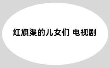 红旗渠的儿女们 电视剧